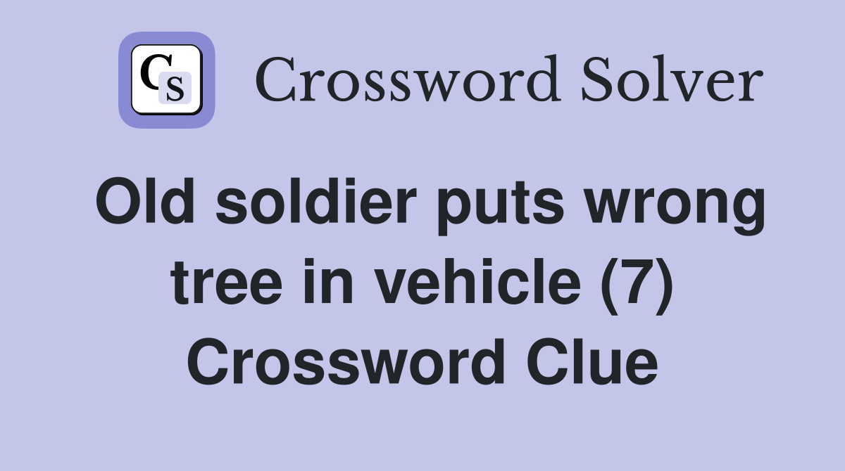 Old soldier puts wrong tree in vehicle (7) Crossword Clue Answers